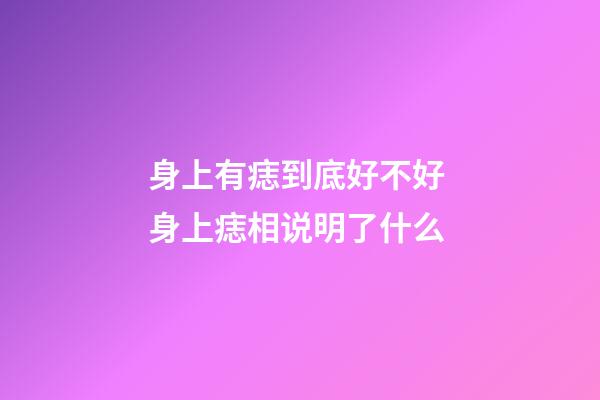 身上有痣到底好不好 身上痣相说明了什么